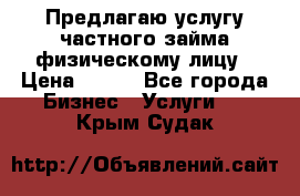 Предлагаю услугу частного займа физическому лицу › Цена ­ 940 - Все города Бизнес » Услуги   . Крым,Судак